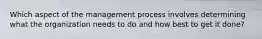Which aspect of the management process involves determining what the organization needs to do and how best to get it​ done?