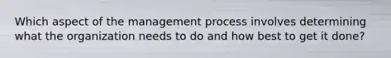 Which aspect of the management process involves determining what the organization needs to do and how best to get it​ done?
