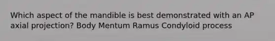 Which aspect of the mandible is best demonstrated with an AP axial projection? Body Mentum Ramus Condyloid process