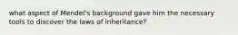 what aspect of Mendel's background gave him the necessary tools to discover the laws of inheritance?