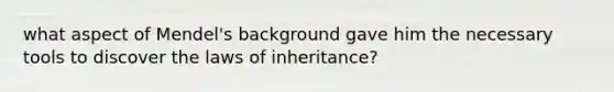 what aspect of Mendel's background gave him the necessary tools to discover the laws of inheritance?