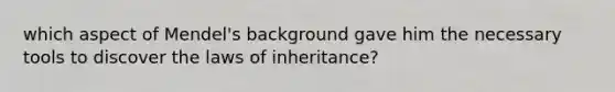 which aspect of Mendel's background gave him the necessary tools to discover the laws of inheritance?