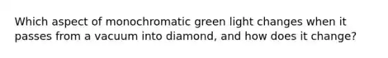 Which aspect of monochromatic green light changes when it passes from a vacuum into diamond, and how does it change?