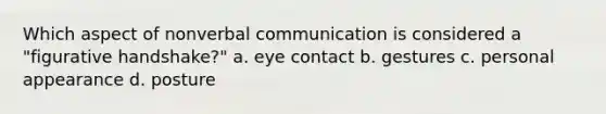 Which aspect of nonverbal communication is considered a "figurative handshake?" a. eye contact b. gestures c. personal appearance d. posture