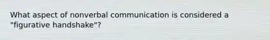 What aspect of nonverbal communication is considered a "figurative handshake"?