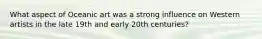 What aspect of Oceanic art was a strong influence on Western artists in the late 19th and early 20th centuries?