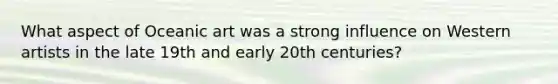 What aspect of Oceanic art was a strong influence on Western artists in the late 19th and early 20th centuries?