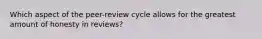 Which aspect of the peer-review cycle allows for the greatest amount of honesty in reviews?