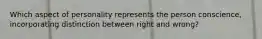 Which aspect of personality represents the person conscience, incorporating distinction between right and wrong?