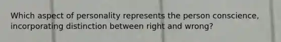 Which aspect of personality represents the person conscience, incorporating distinction between right and wrong?