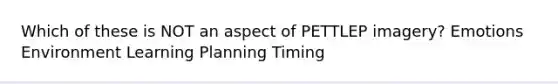 Which of these is NOT an aspect of PETTLEP imagery? Emotions Environment Learning Planning Timing