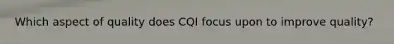 Which aspect of quality does CQI focus upon to improve quality?