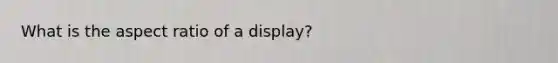 What is the aspect ratio of a display?
