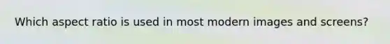 Which aspect ratio is used in most modern images and screens?