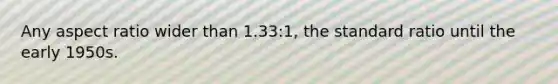 Any aspect ratio wider than 1.33:1, the standard ratio until the early 1950s.