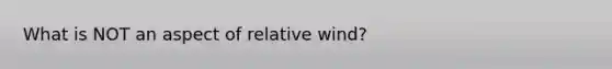 What is NOT an aspect of relative wind?