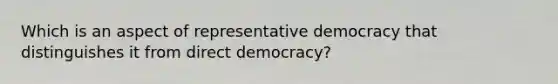 Which is an aspect of representative democracy that distinguishes it from direct democracy?