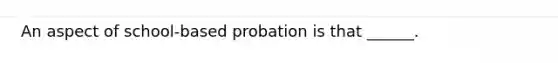 An aspect of school-based probation is that ______.