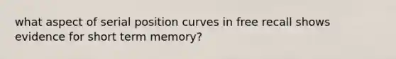 what aspect of serial position curves in free recall shows evidence for short term memory?