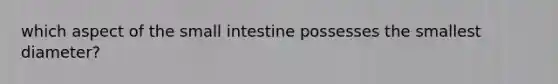 which aspect of the small intestine possesses the smallest diameter?