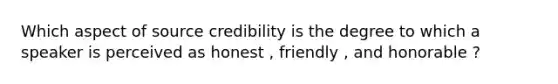 Which aspect of source credibility is the degree to which a speaker is perceived as honest , friendly , and honorable ?