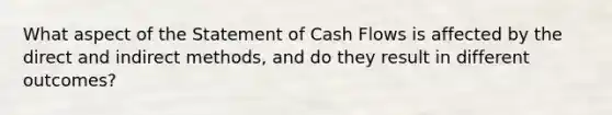 What aspect of the Statement of Cash Flows is affected by the direct and indirect methods, and do they result in different outcomes?