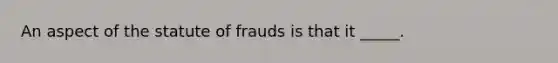 An aspect of the statute of frauds is that it _____.