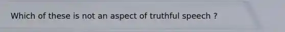 Which of these is not an aspect of truthful speech ?