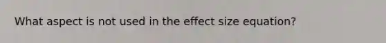 What aspect is not used in the effect size equation?