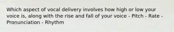 Which aspect of vocal delivery involves how high or low your voice is, along with the rise and fall of your voice - Pitch - Rate - Pronunciation - Rhythm
