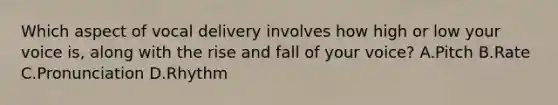 Which aspect of vocal delivery involves how high or low your voice is, along with the rise and fall of your voice? A.Pitch B.Rate C.Pronunciation D.Rhythm