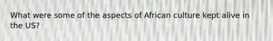 What were some of the aspects of African culture kept alive in the US?