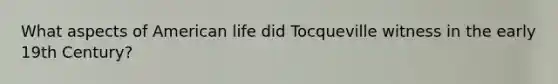 What aspects of American life did Tocqueville witness in the early 19th Century?