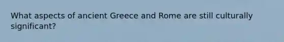 What aspects of ancient Greece and Rome are still culturally significant?