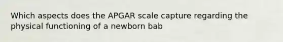 Which aspects does the APGAR scale capture regarding the physical functioning of a newborn bab