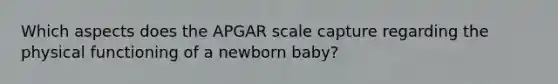 Which aspects does the APGAR scale capture regarding the physical functioning of a newborn baby?