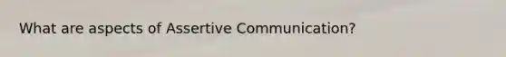 What are aspects of Assertive Communication?