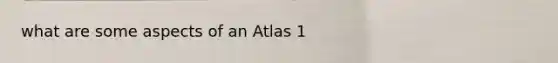 what are some aspects of an Atlas 1