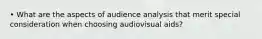 • What are the aspects of audience analysis that merit special consideration when choosing audiovisual aids?