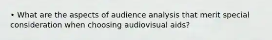 • What are the aspects of audience analysis that merit special consideration when choosing audiovisual aids?