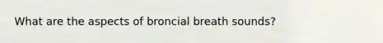 What are the aspects of broncial breath sounds?