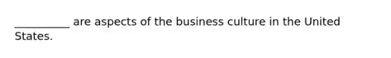 __________ are aspects of the business culture in the United States.