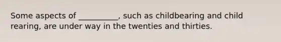 Some aspects of __________, such as childbearing and child rearing, are under way in the twenties and thirties.