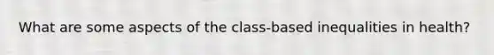 What are some aspects of the class-based inequalities in health?