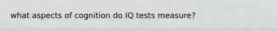 what aspects of cognition do IQ tests measure?