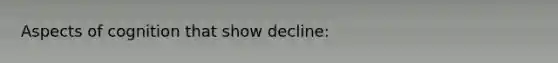 Aspects of cognition that show decline: