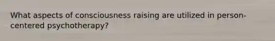 What aspects of consciousness raising are utilized in person-centered psychotherapy?