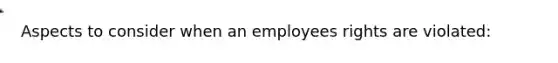 Aspects to consider when an employees rights are violated: