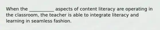 When the ___________ aspects of content literacy are operating in the classroom, the teacher is able to integrate literacy and learning in seamless fashion.