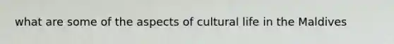 what are some of the aspects of cultural life in the Maldives